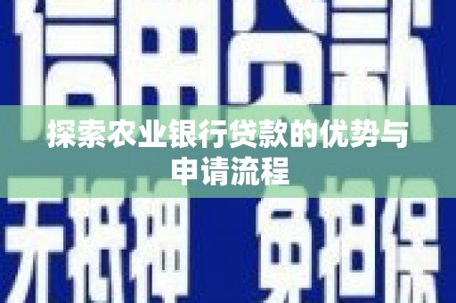 秀林探索农业银行贷款的优势与申请流程