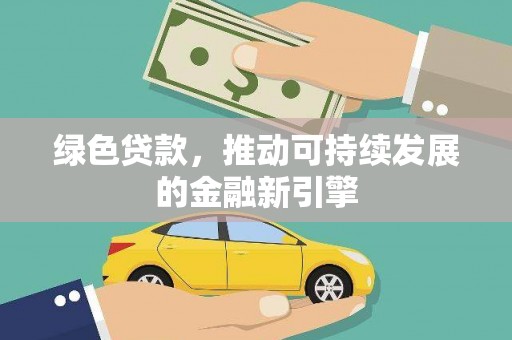 秀林绿色贷款，推动可持续发展的金融新引擎