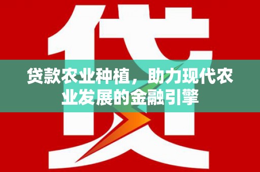 秀林贷款农业种植，助力现代农业发展的金融引擎