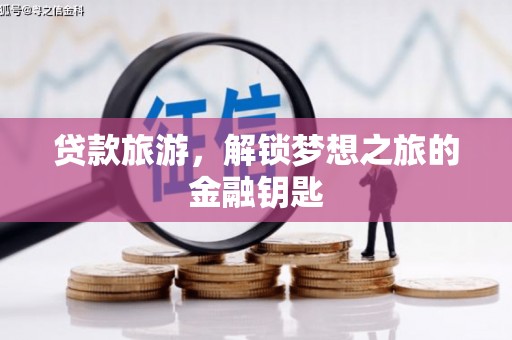 秀林贷款旅游，解锁梦想之旅的金融钥匙