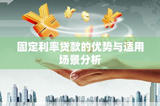 秀林固定利率贷款的优势与适用场景分析
