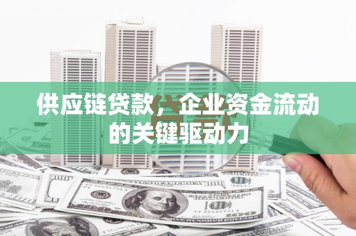 秀林供应链贷款，企业资金流动的关键驱动力