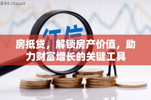 秀林房抵贷，解锁房产价值，助力财富增长的关键工具