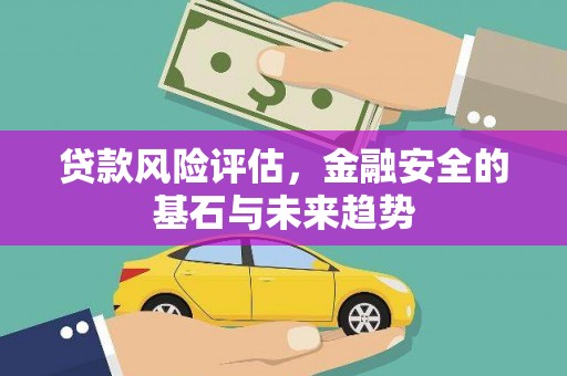 秀林贷款风险评估，金融安全的基石与未来趋势