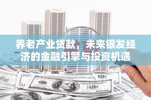 秀林养老产业贷款，未来银发经济的金融引擎与投资机遇