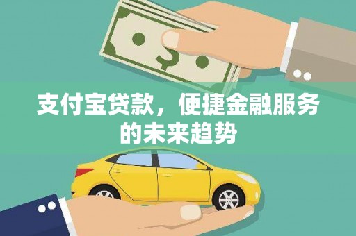 秀林支付宝贷款，便捷金融服务的未来趋势