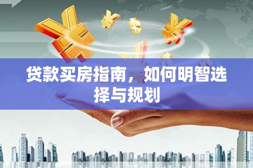 秀林贷款买房指南，如何明智选择与规划