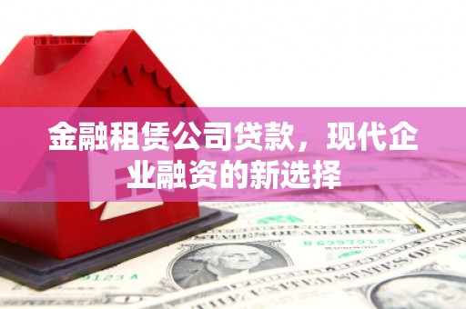 秀林金融租赁公司贷款，现代企业融资的新选择
