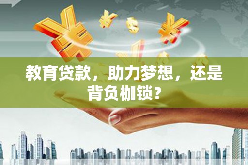 秀林教育贷款，助力梦想，还是背负枷锁？