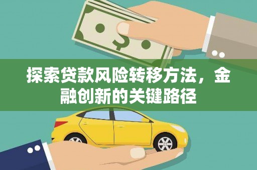 秀林探索贷款风险转移方法，金融创新的关键路径