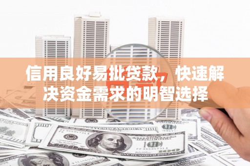 秀林信用良好易批贷款，快速解决资金需求的明智选择