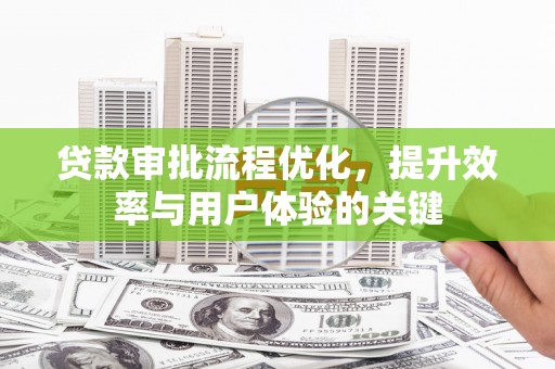 秀林贷款审批流程优化，提升效率与用户体验的关键