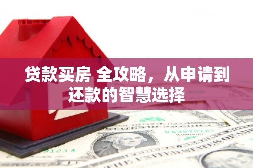 秀林贷款买房 全攻略，从申请到还款的智慧选择