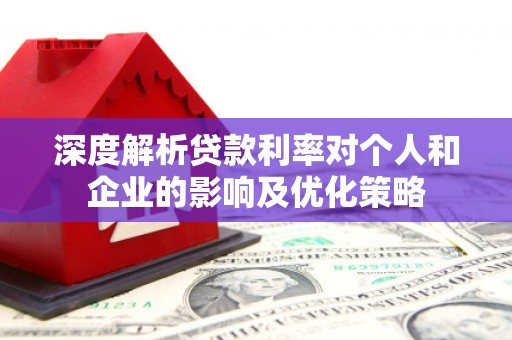 秀林深度解析贷款利率对个人和企业的影响及优化策略