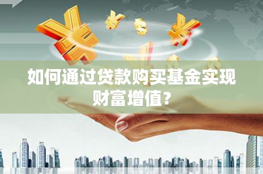 秀林如何通过贷款购买基金实现财富增值？