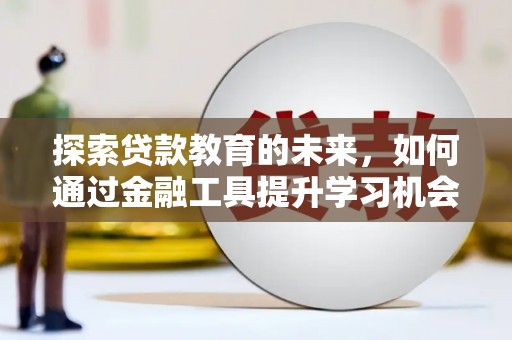 秀林探索贷款教育的未来，如何通过金融工具提升学习机会