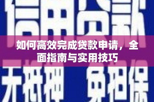 秀林如何高效完成贷款申请，全面指南与实用技巧