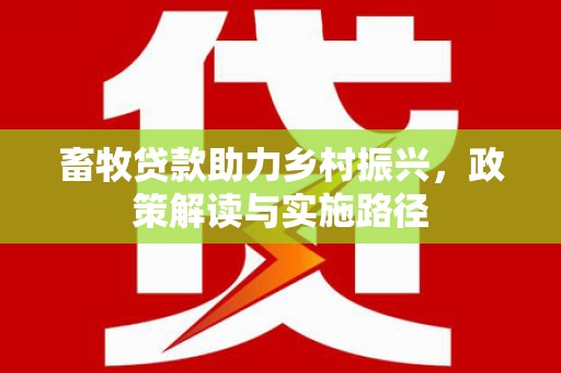 秀林畜牧贷款助力乡村振兴，政策解读与实施路径