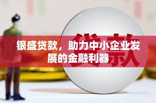 秀林银盛贷款，助力中小企业发展的金融利器