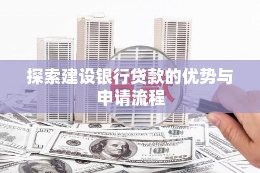 秀林探索建设银行贷款的优势与申请流程