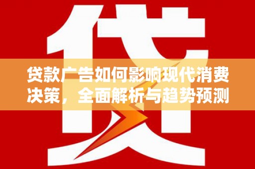 秀林贷款广告如何影响现代消费决策，全面解析与趋势预测