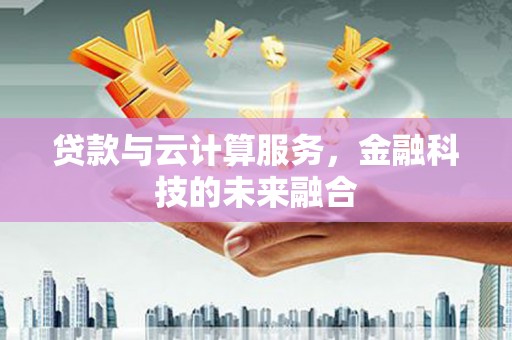 秀林贷款与云计算服务，金融科技的未来融合