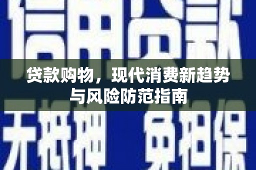 秀林贷款购物，现代消费新趋势与风险防范指南
