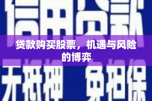 秀林贷款购买股票，机遇与风险的博弈