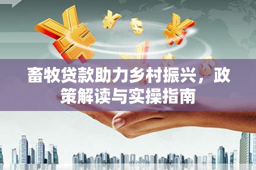 秀林畜牧贷款助力乡村振兴，政策解读与实操指南