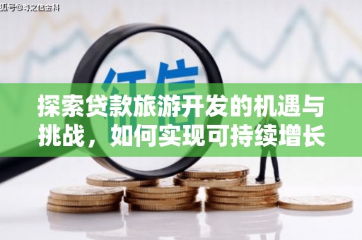 秀林探索贷款旅游开发的机遇与挑战，如何实现可持续增长