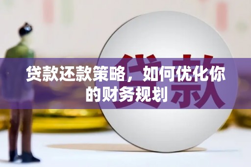 秀林贷款还款策略，如何优化你的财务规划