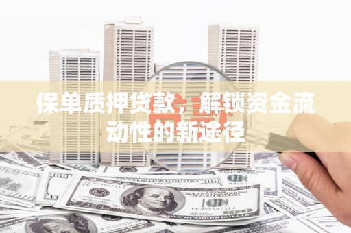 秀林保单质押贷款，解锁资金流动性的新途径