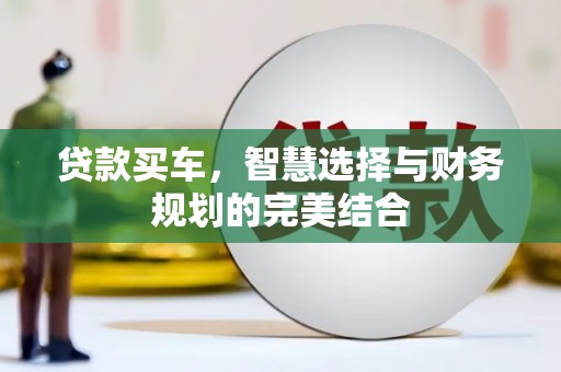 秀林贷款买车，智慧选择与财务规划的完美结合