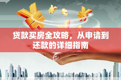 秀林贷款买房全攻略，从申请到还款的详细指南