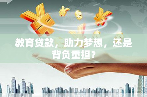秀林教育贷款，助力梦想，还是背负重担？
