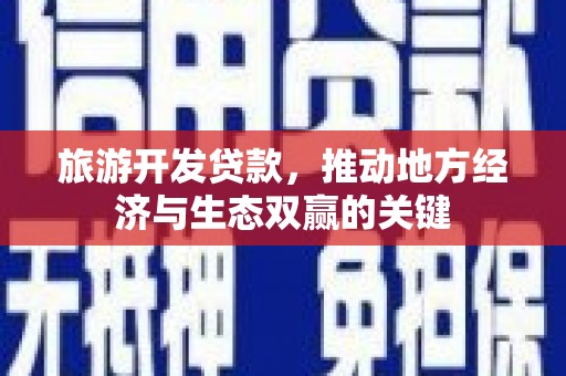 秀林旅游开发贷款，推动地方经济与生态双赢的关键