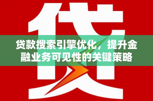 秀林贷款搜索引擎优化，提升金融业务可见性的关键策略