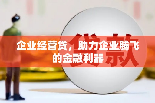 秀林企业经营贷，助力企业腾飞的金融利器