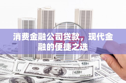 秀林消费金融公司贷款，现代金融的便捷之选