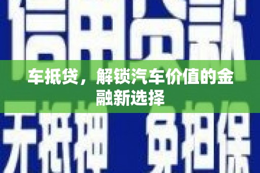 秀林车抵贷，解锁汽车价值的金融新选择