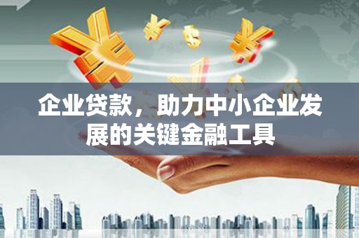 秀林企业贷款，助力中小企业发展的关键金融工具
