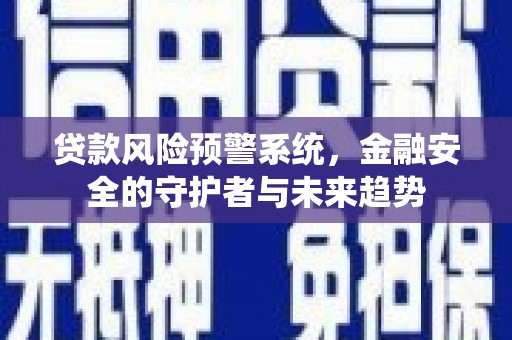 秀林贷款风险预警系统，金融安全的守护者与未来趋势