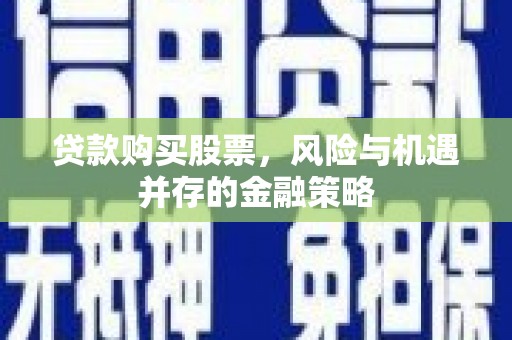 秀林贷款购买股票，风险与机遇并存的金融策略
