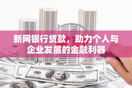 秀林新网银行贷款，助力个人与企业发展的金融利器