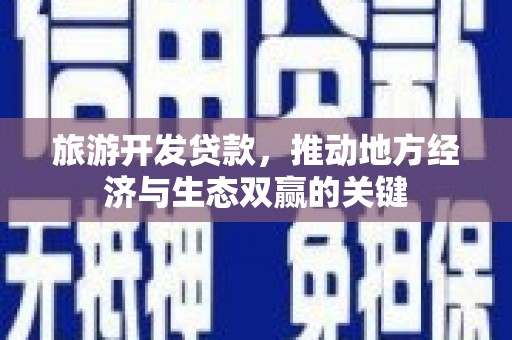 秀林旅游开发贷款，推动地方经济与生态双赢的关键