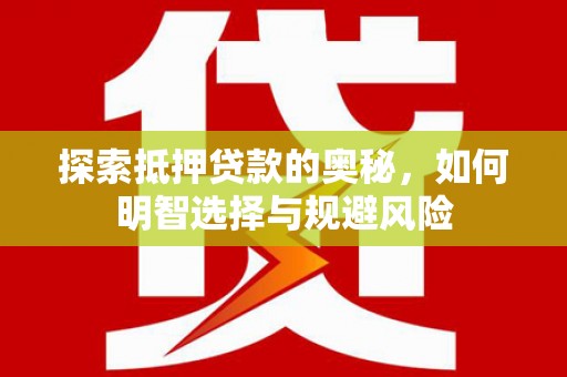 秀林探索抵押贷款的奥秘，如何明智选择与规避风险