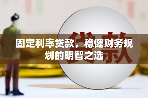 秀林固定利率贷款，稳健财务规划的明智之选