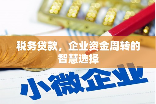 秀林税务贷款，企业资金周转的智慧选择