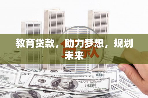 秀林教育贷款，助力梦想，规划未来
