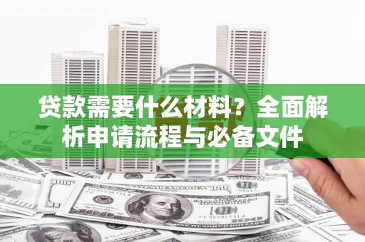 秀林贷款需要什么材料？全面解析申请流程与必备文件